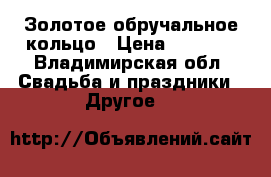 Золотое обручальное кольцо › Цена ­ 8 000 - Владимирская обл. Свадьба и праздники » Другое   